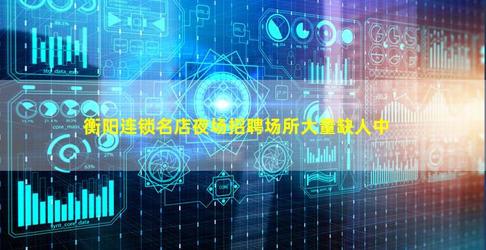 衡阳连锁名店夜场招聘场所大量缺人中